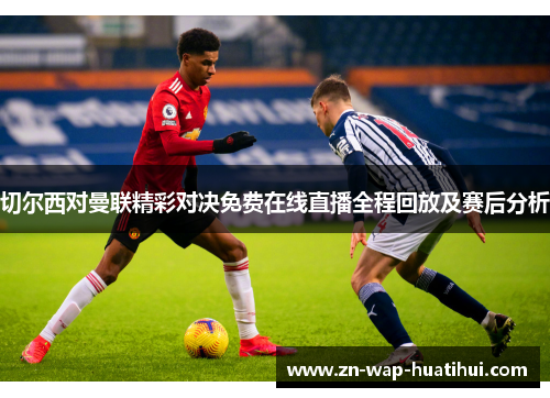 切尔西对曼联精彩对决免费在线直播全程回放及赛后分析