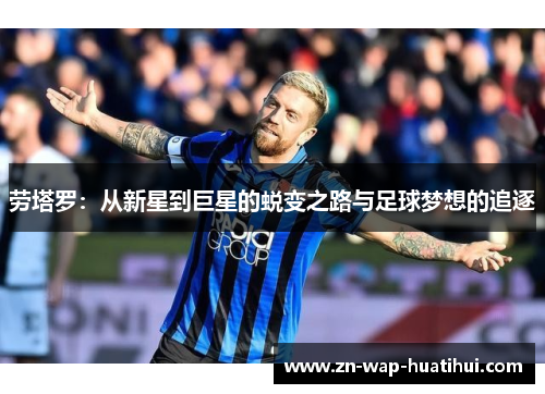 劳塔罗：从新星到巨星的蜕变之路与足球梦想的追逐